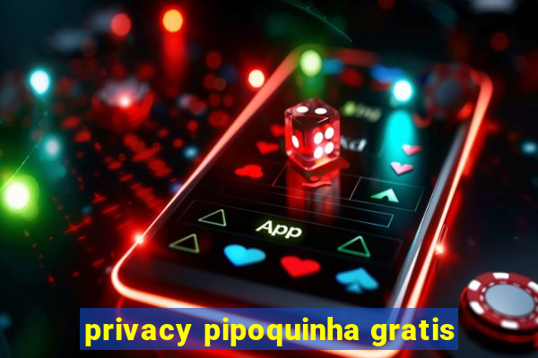 privacy pipoquinha gratis